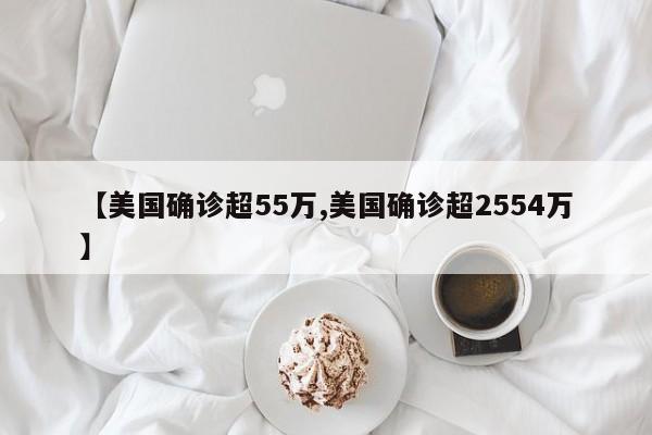 【美国确诊超55万,美国确诊超2554万】