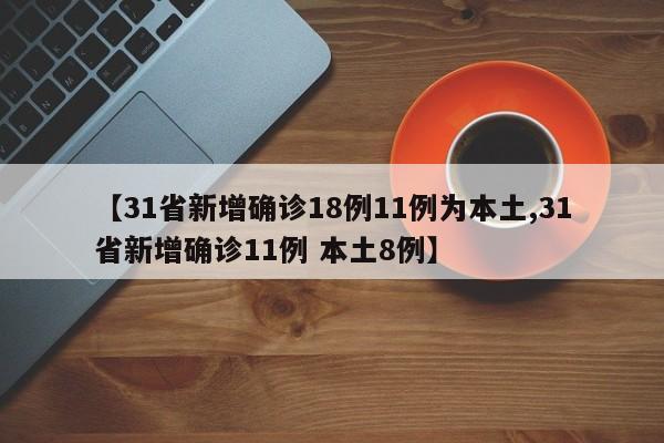 【31省新增确诊18例11例为本土,31省新增确诊11例 本土8例】