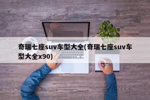 奇瑞七座suv车型大全(奇瑞七座suv车型大全x90)