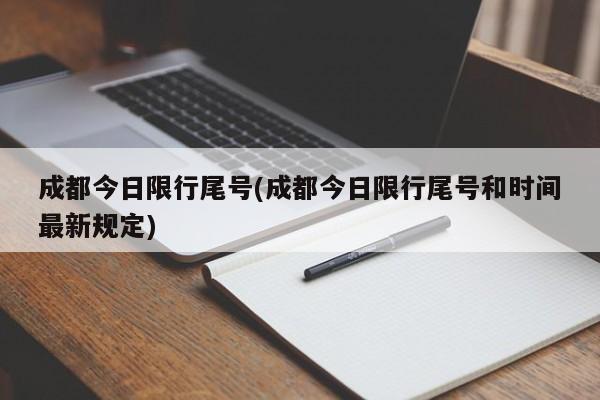 成都今日限行尾号(成都今日限行尾号和时间最新规定)