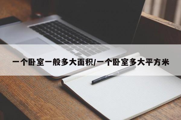 一个卧室一般多大面积/一个卧室多大平方米