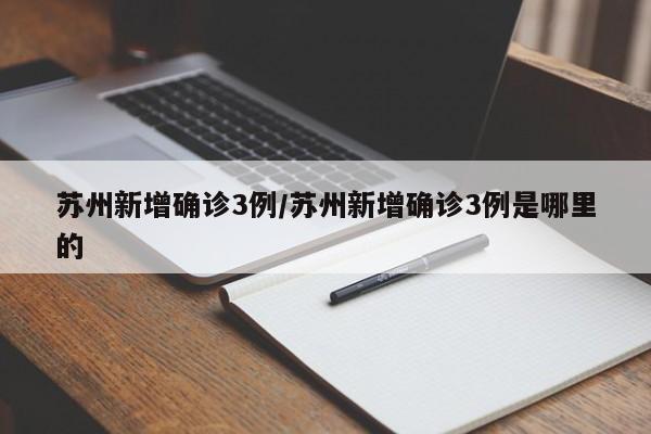 苏州新增确诊3例/苏州新增确诊3例是哪里的