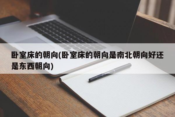 卧室床的朝向(卧室床的朝向是南北朝向好还是东西朝向)