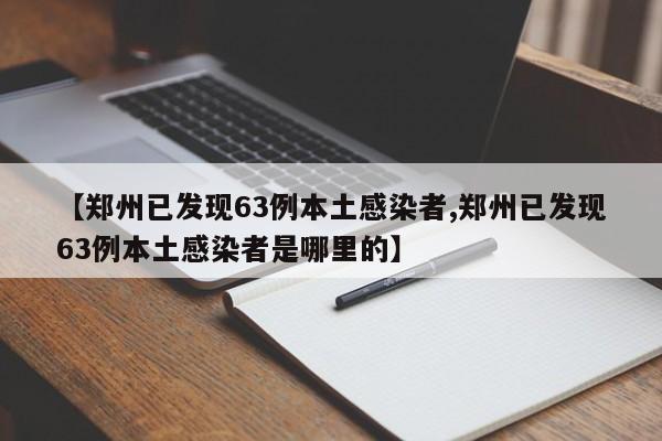 【郑州已发现63例本土感染者,郑州已发现63例本土感染者是哪里的】