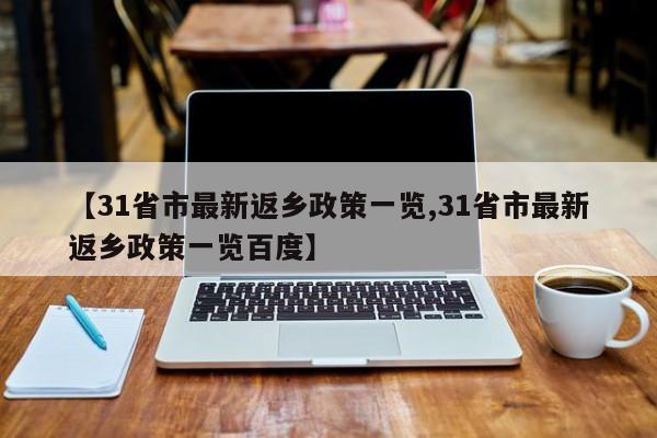 【31省市最新返乡政策一览,31省市最新返乡政策一览百度】