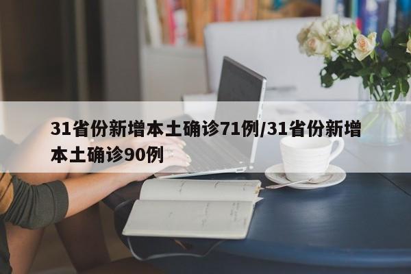 31省份新增本土确诊71例/31省份新增本土确诊90例