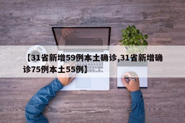 【31省新增59例本土确诊,31省新增确诊75例本土55例】