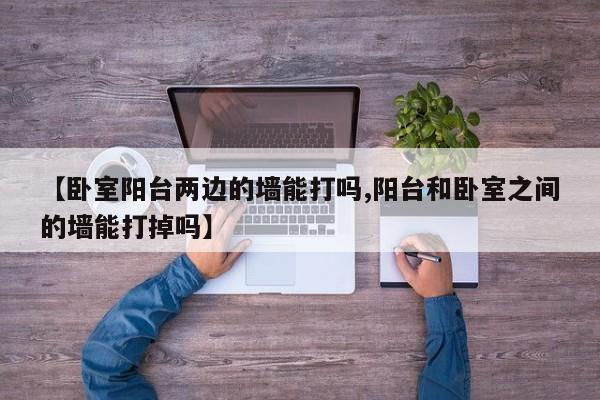 【卧室阳台两边的墙能打吗,阳台和卧室之间的墙能打掉吗】