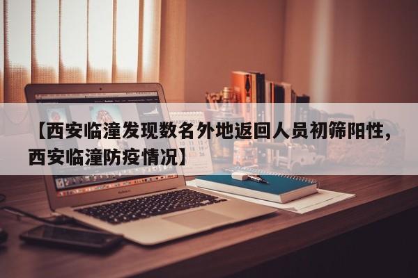 【西安临潼发现数名外地返回人员初筛阳性,西安临潼防疫情况】