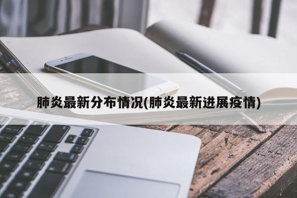 肺炎最新分布情况(肺炎最新进展疫情)
