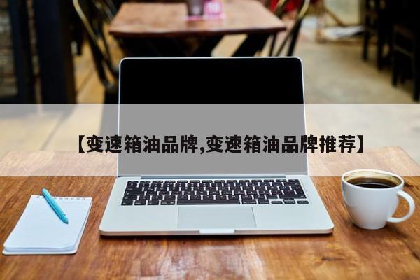 【变速箱油品牌,变速箱油品牌推荐】