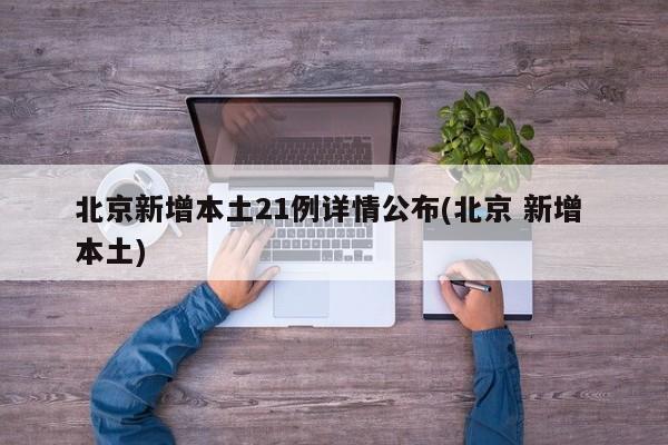 北京新增本土21例详情公布(北京 新增 本土)