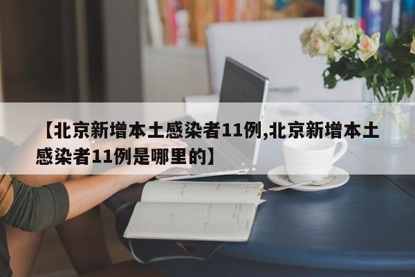 【北京新增本土感染者11例,北京新增本土感染者11例是哪里的】