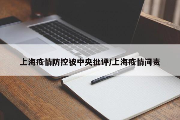 上海疫情防控被中央批评/上海疫情问责