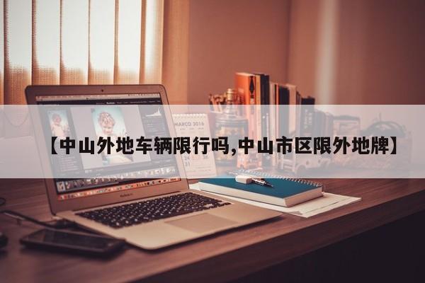 【中山外地车辆限行吗,中山市区限外地牌】