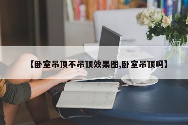 【卧室吊顶不吊顶效果图,卧室吊顶吗】