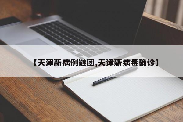 【天津新病例谜团,天津新病毒确诊】