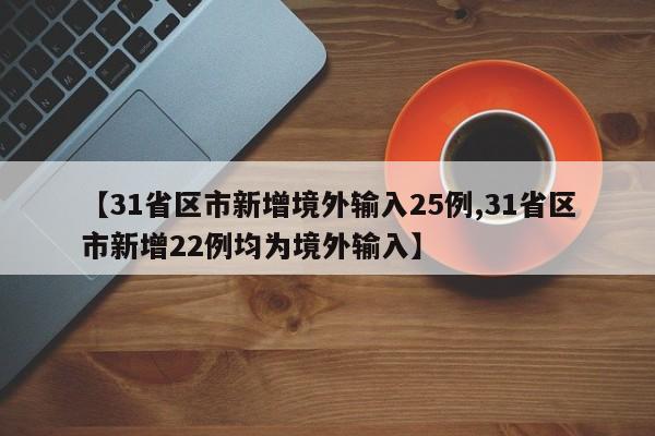 【31省区市新增境外输入25例,31省区市新增22例均为境外输入】
