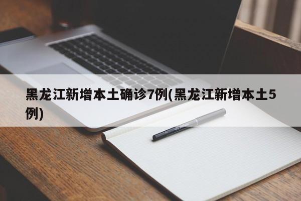 黑龙江新增本土确诊7例(黑龙江新增本土5例)