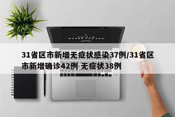 31省区市新增无症状感染37例/31省区市新增确诊42例 无症状38例