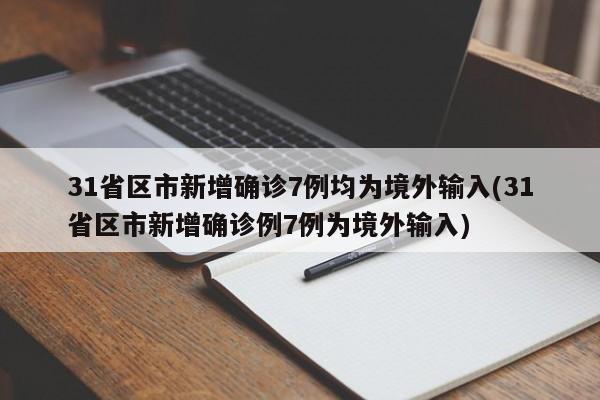 31省区市新增确诊7例均为境外输入(31省区市新增确诊例7例为境外输入)