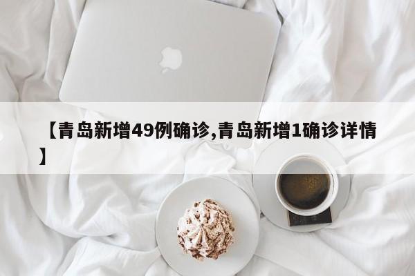 【青岛新增49例确诊,青岛新增1确诊详情】