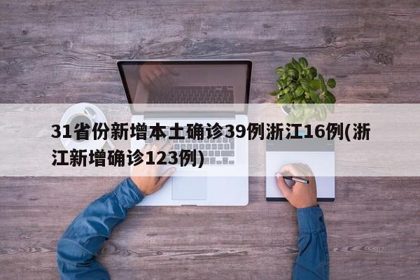 31省份新增本土确诊39例浙江16例(浙江新增确诊123例)