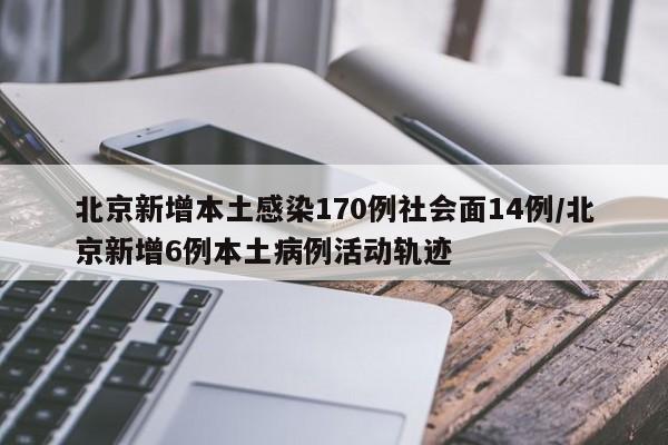 北京新增本土感染170例社会面14例/北京新增6例本土病例活动轨迹