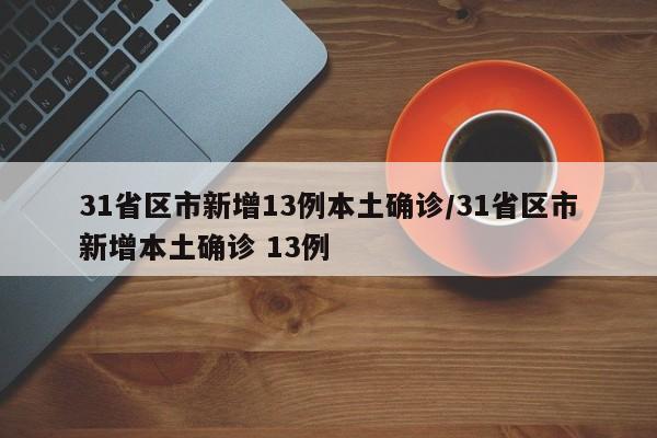 31省区市新增13例本土确诊/31省区市新增本土确诊 13例