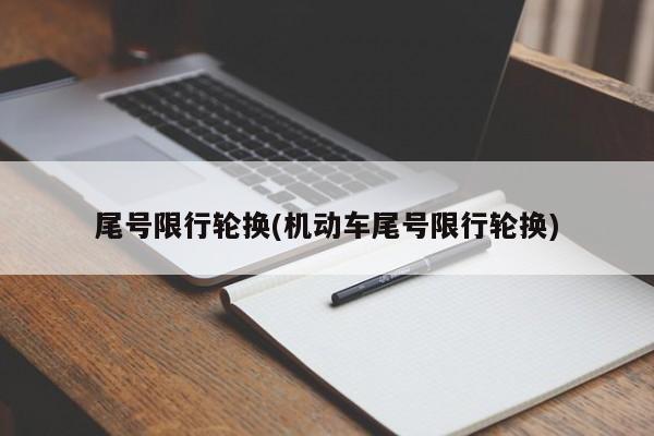 尾号限行轮换(机动车尾号限行轮换)