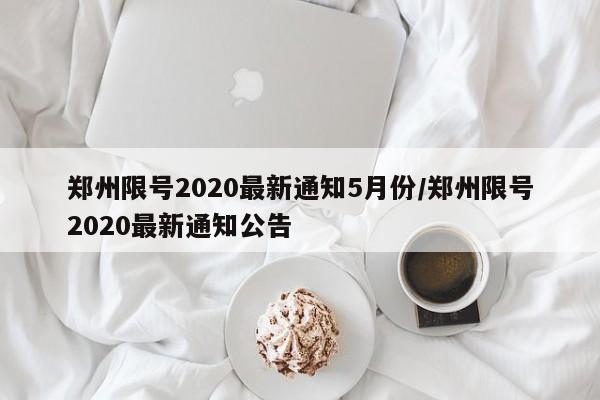 郑州限号2020最新通知5月份/郑州限号2020最新通知公告