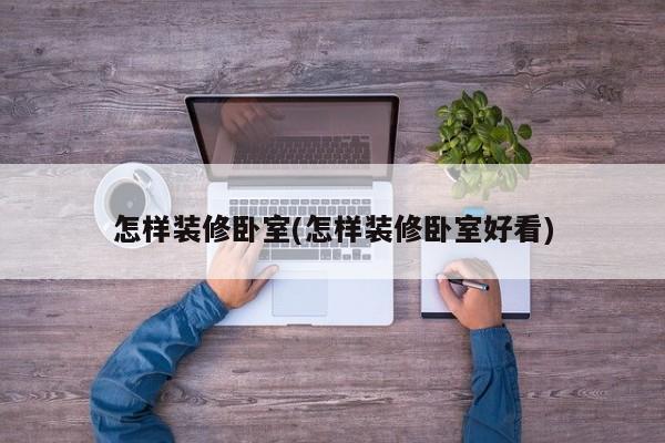 怎样装修卧室(怎样装修卧室好看)