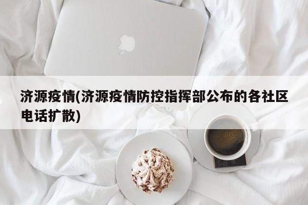 济源疫情(济源疫情防控指挥部公布的各社区电话扩散)