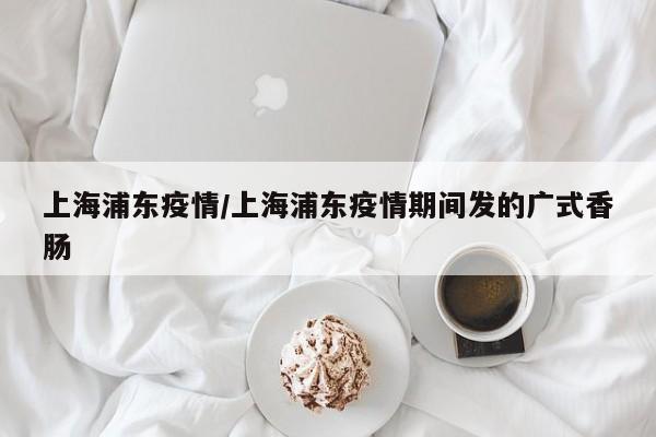 上海浦东疫情/上海浦东疫情期间发的广式香肠