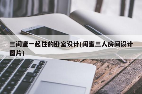 三闺蜜一起住的卧室设计(闺蜜三人房间设计图片)