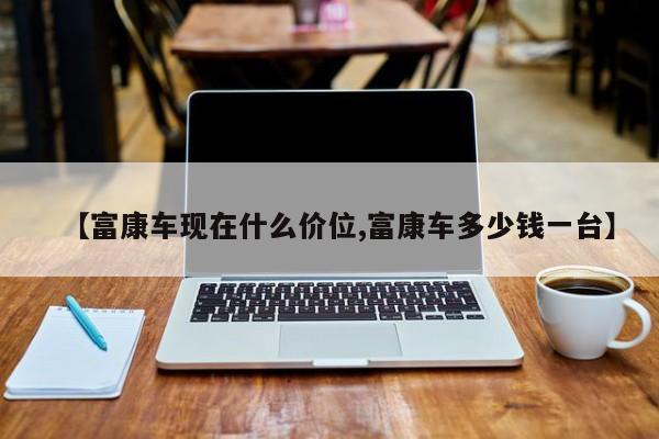 【富康车现在什么价位,富康车多少钱一台】