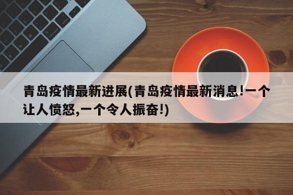 青岛疫情最新进展(青岛疫情最新消息!一个让人愤怒,一个令人振奋!)