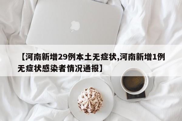 【河南新增29例本土无症状,河南新增1例无症状感染者情况通报】