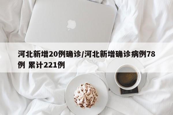 河北新增20例确诊/河北新增确诊病例78例 累计221例