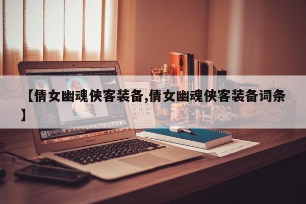 【倩女幽魂侠客装备,倩女幽魂侠客装备词条】