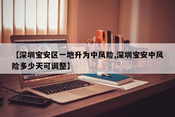 【深圳宝安区一地升为中风险,深圳宝安中风险多少天可调整】