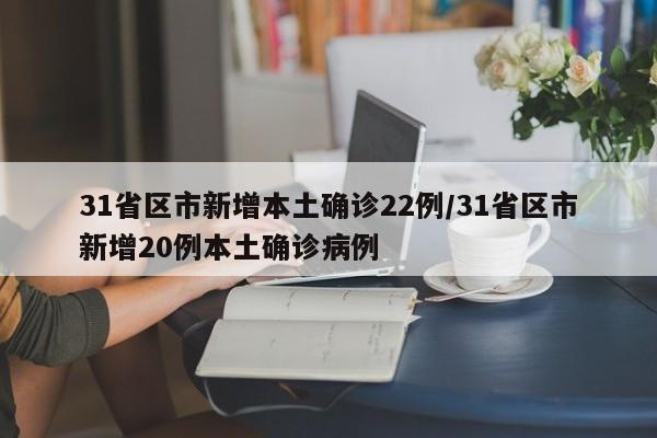 31省区市新增本土确诊22例/31省区市新增20例本土确诊病例
