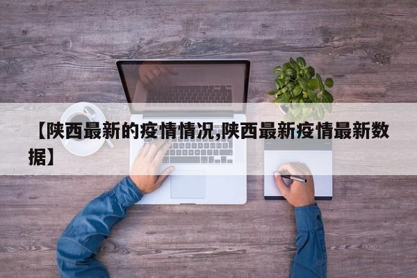 【陕西最新的疫情情况,陕西最新疫情最新数据】