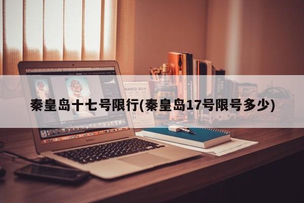 秦皇岛十七号限行(秦皇岛17号限号多少)