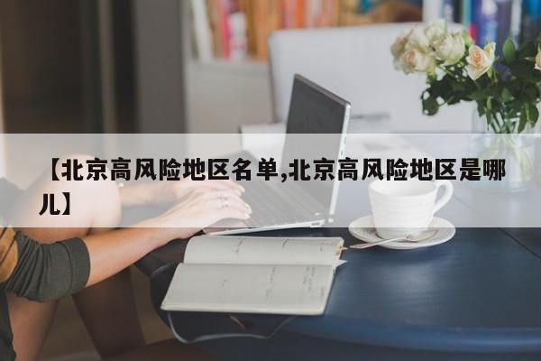 【北京高风险地区名单,北京高风险地区是哪儿】