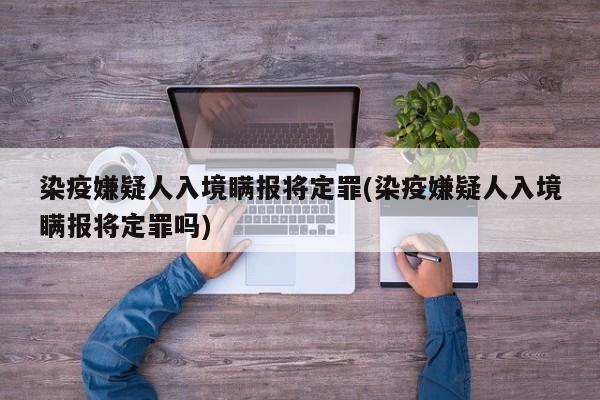 染疫嫌疑人入境瞒报将定罪(染疫嫌疑人入境瞒报将定罪吗)