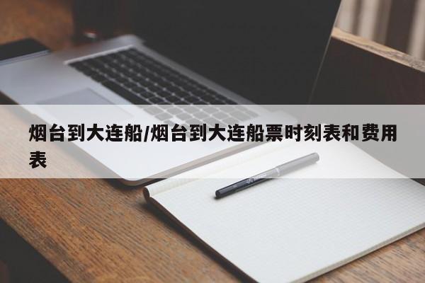 烟台到大连船/烟台到大连船票时刻表和费用表