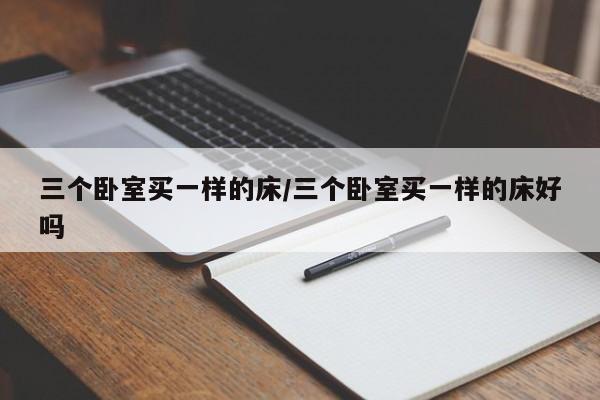 三个卧室买一样的床/三个卧室买一样的床好吗