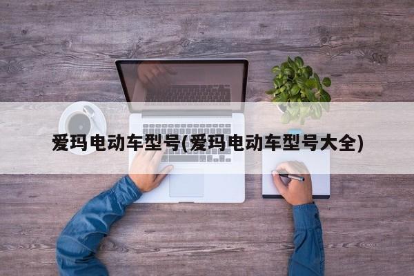 爱玛电动车型号(爱玛电动车型号大全)