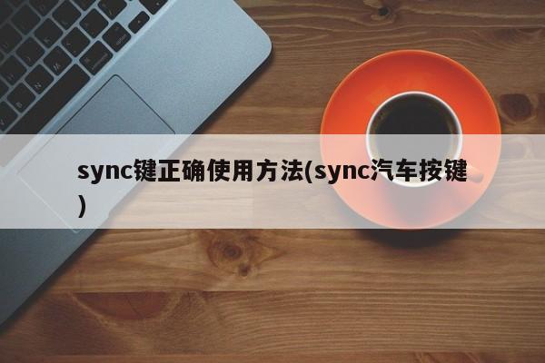 sync键正确使用方法(sync汽车按键)